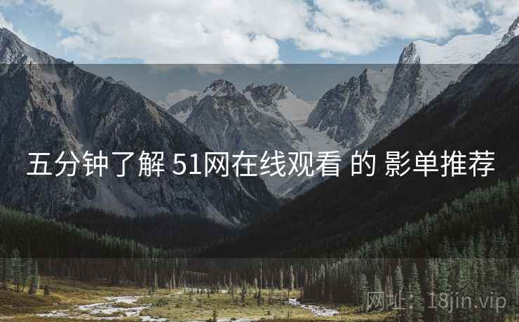 五分钟了解 51网在线观看 的 影单推荐