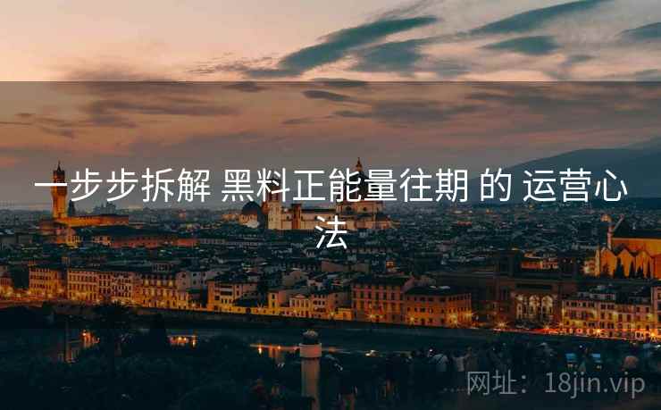 一步步拆解 黑料正能量往期 的 运营心法