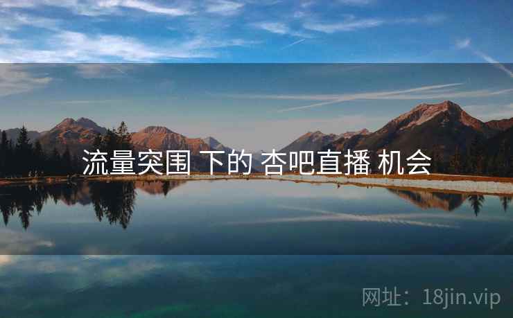 流量突围 下的 杏吧直播 机会