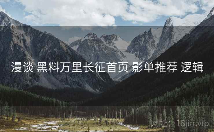 漫谈 黑料万里长征首页 影单推荐 逻辑