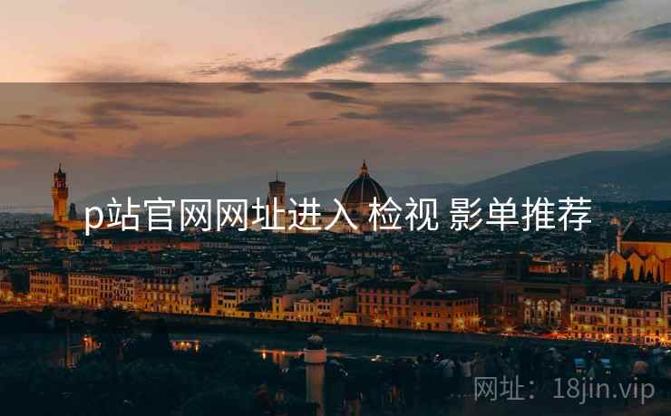 p站官网网址进入 检视 影单推荐