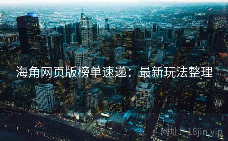海角网页版榜单速递：最新玩法整理