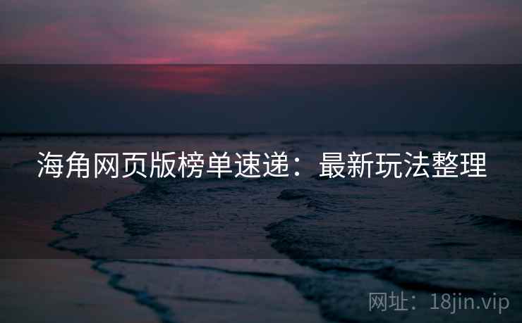 海角网页版榜单速递：最新玩法整理