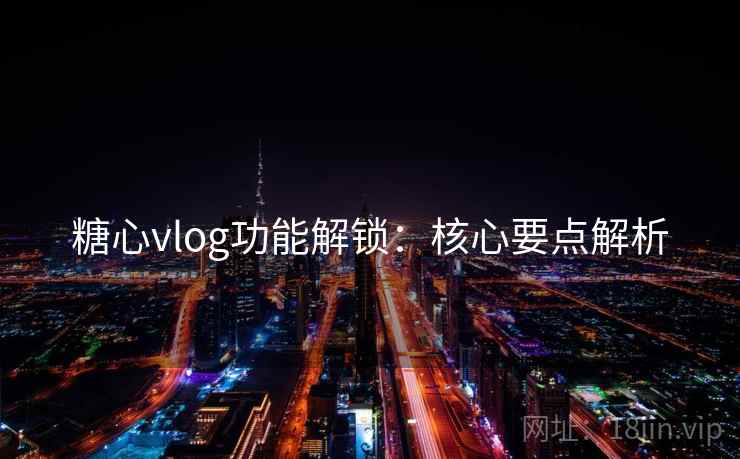 糖心vlog功能解锁：核心要点解析