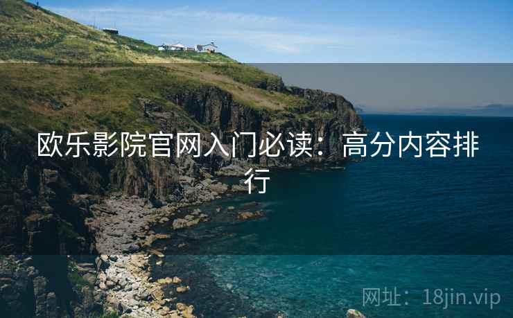 欧乐影院官网入门必读：高分内容排行