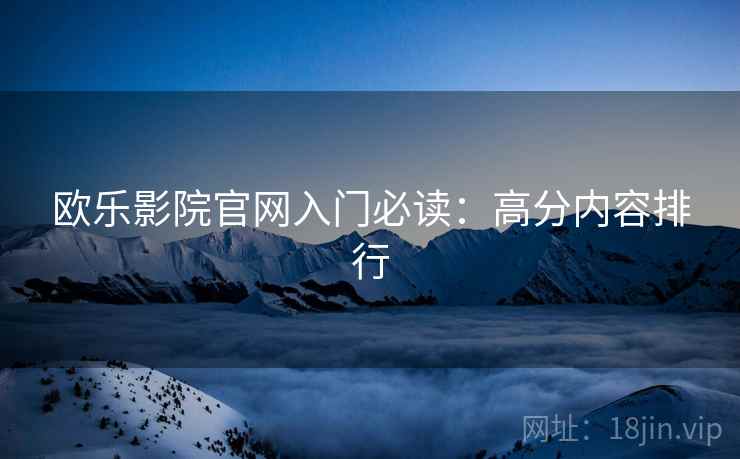 欧乐影院官网入门必读：高分内容排行