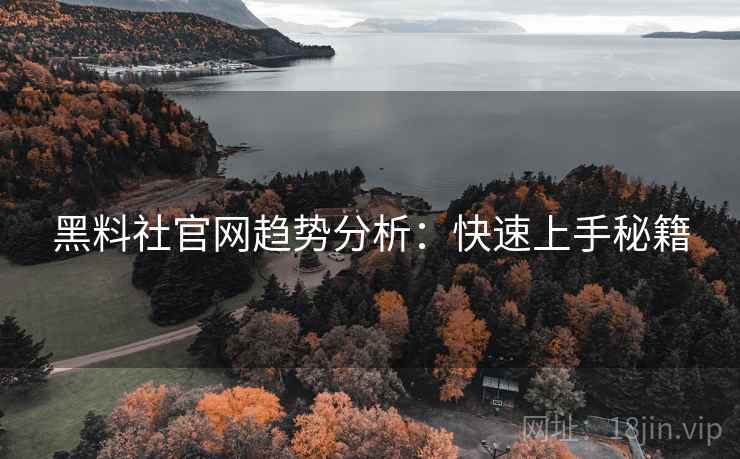 黑料社官网趋势分析：快速上手秘籍