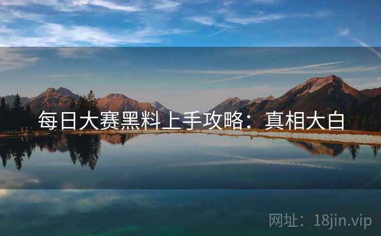 每日大赛黑料上手攻略：真相大白