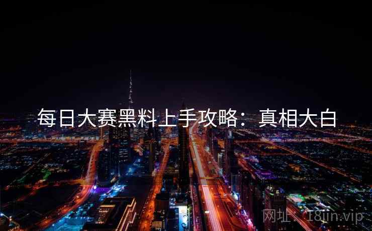 每日大赛黑料上手攻略：真相大白