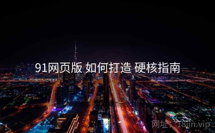 91网页版 如何打造 硬核指南