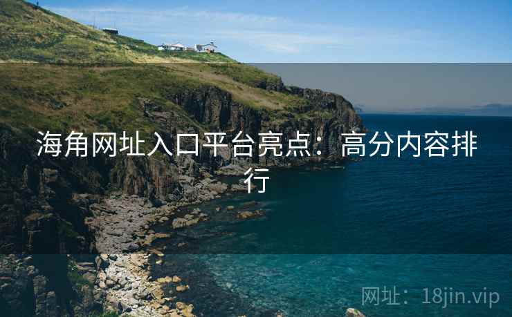 海角网址入口平台亮点：高分内容排行