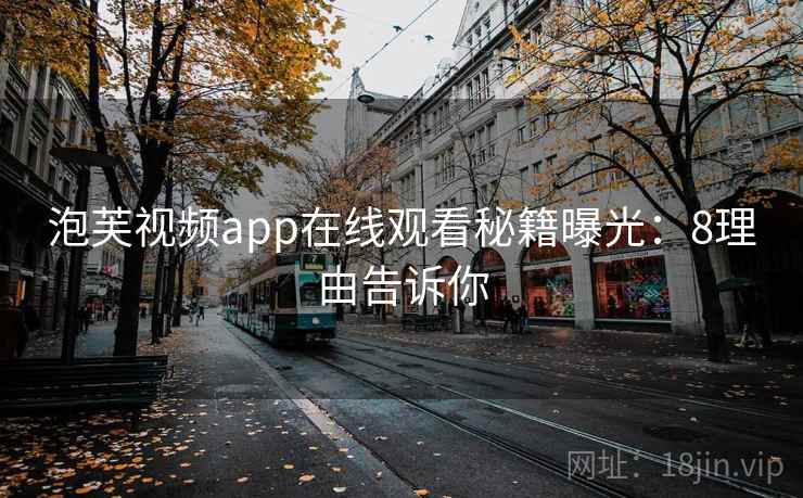 泡芙视频app在线观看秘籍曝光：8理由告诉你