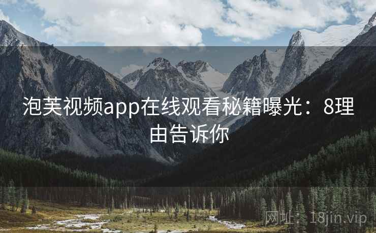泡芙视频app在线观看秘籍曝光：8理由告诉你