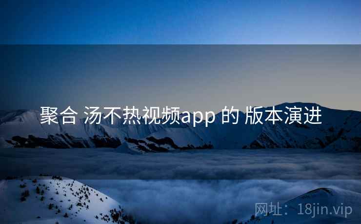 聚合 汤不热视频app 的 版本演进