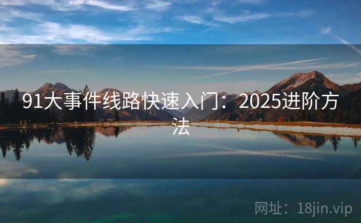 91大事件线路快速入门：2025进阶方法