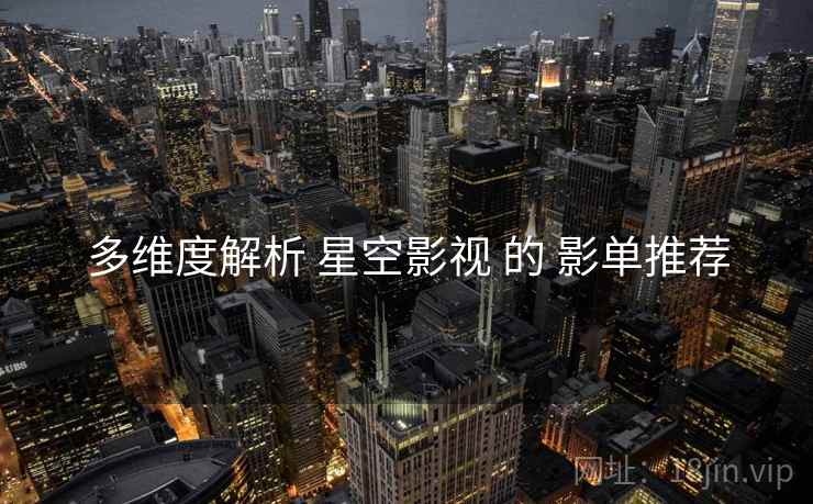 多维度解析 星空影视 的 影单推荐