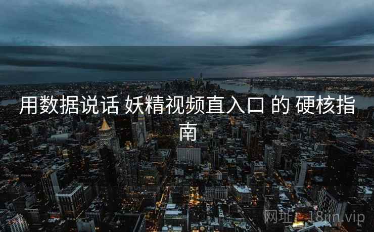 用数据说话 妖精视频直入口 的 硬核指南