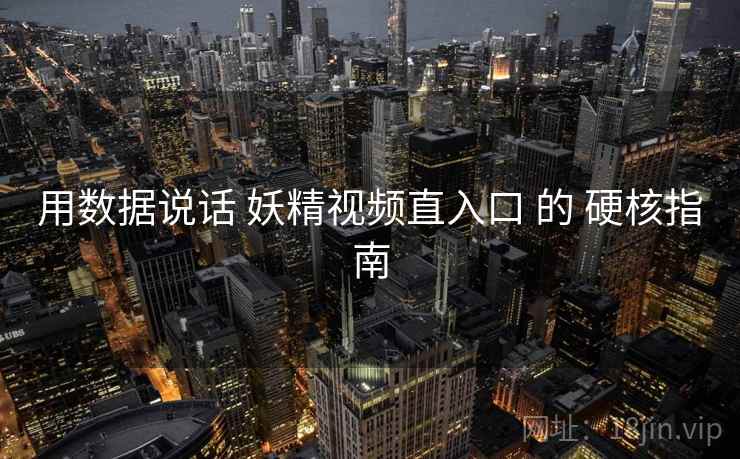 用数据说话 妖精视频直入口 的 硬核指南