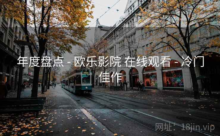 年度盘点 - 欧乐影院 在线观看 - 冷门佳作