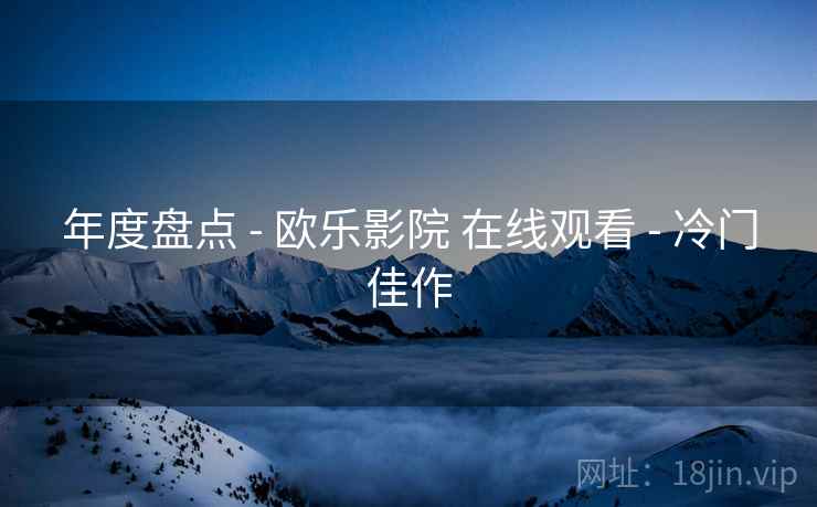 年度盘点 - 欧乐影院 在线观看 - 冷门佳作
