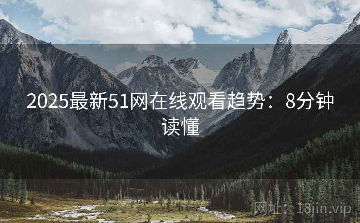 2025最新51网在线观看趋势：8分钟读懂