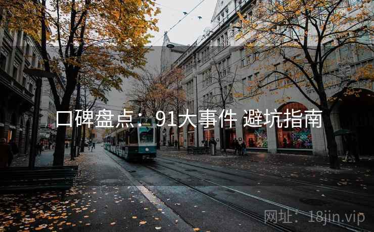 口碑盘点：91大事件 避坑指南