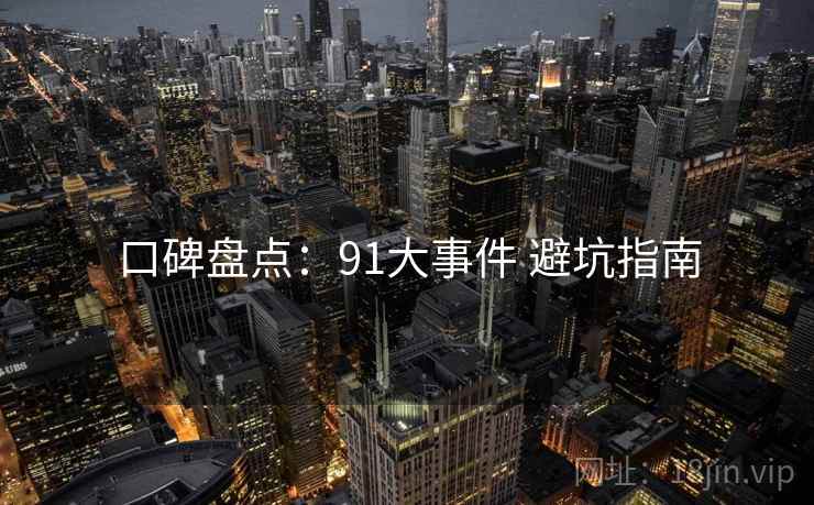 口碑盘点：91大事件 避坑指南