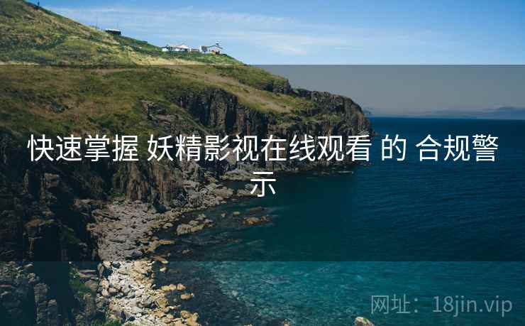 快速掌握 妖精影视在线观看 的 合规警示