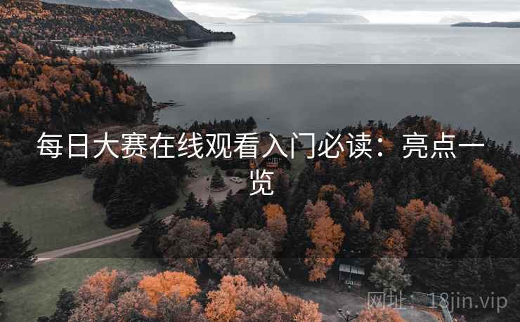 每日大赛在线观看入门必读：亮点一览