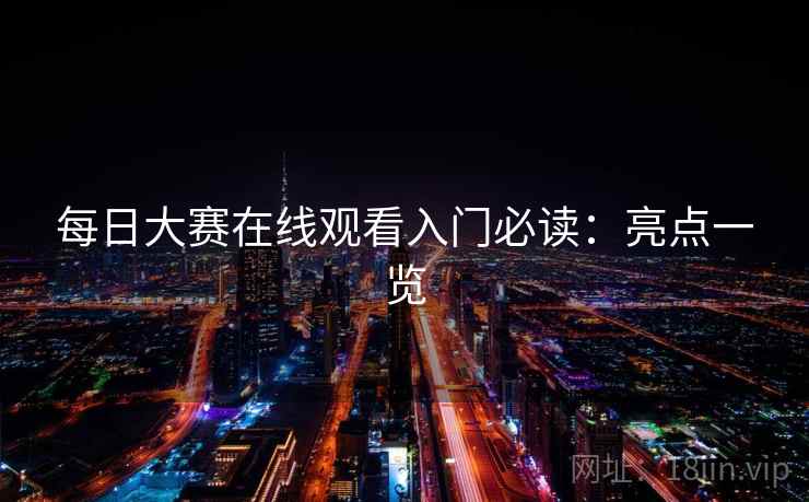 每日大赛在线观看入门必读：亮点一览