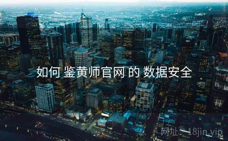 如何 鉴黄师官网 的 数据安全
