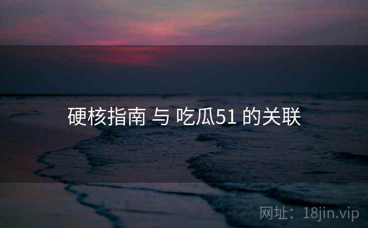 硬核指南 与 吃瓜51 的关联