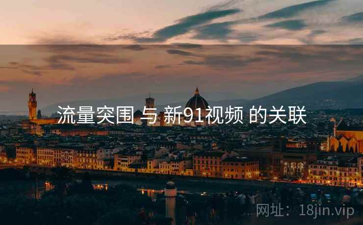 流量突围 与 新91视频 的关联